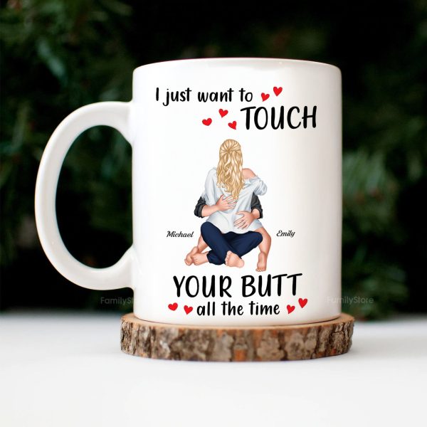 I Just Want To Touch Your B*tt All The Time - Personalized Ceramic Mug - Gift For Couple, Husband Wife - CL28 NH96 I Just Want To Touch Your B*tt All The Time - Personalized Ceramic Mug - Gift For Couple, Husband Wife - CL28 NH96