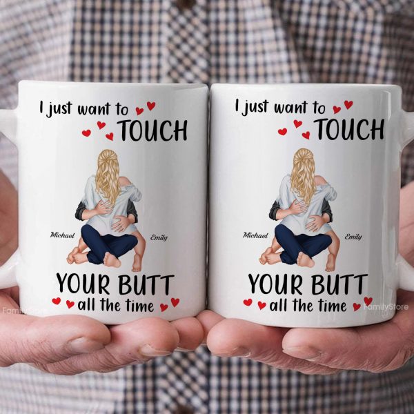 I Just Want To Touch Your B*tt All The Time - Personalized Ceramic Mug - Gift For Couple, Husband Wife - CL28 NH96 I Just Want To Touch Your B*tt All The Time - Personalized Ceramic Mug - Gift For Couple, Husband Wife - CL28 NH96
