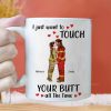 I Just Want To Touch Your B*tt All The Time - Personalized Ceramic Mug - Gift For Couple, Husband Wife - CL30 NH96 I Just Want To Touch Your B*tt All The Time - Personalized Ceramic Mug - Gift For Couple, Husband Wife - CL30 NH96