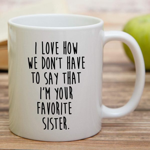 I Love How We Don't Have to Say I'm Your Favorite Sister Coffee Mug Funny Sister Gift I Love How We Don't Have to Say I'm Your Favorite Sister Coffee Mug Funny Sister Gift