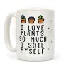 I Love Plants So Much I Soil Myself Coffee Mug I Love Plants So Much I Soil Myself Coffee Mug