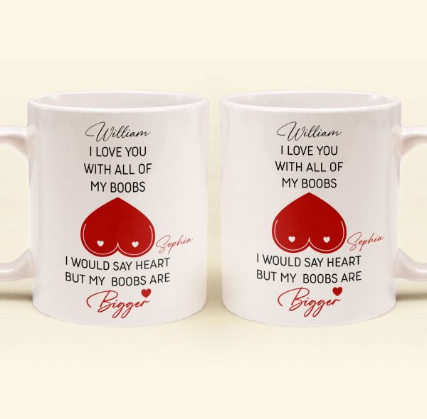 I Love You With All Of My Boobs I Would Say Heart But My Boobs Are Bigger - Personalized Mug I Love You With All Of My Boobs I Would Say Heart But My Boobs Are Bigger - Personalized Mug