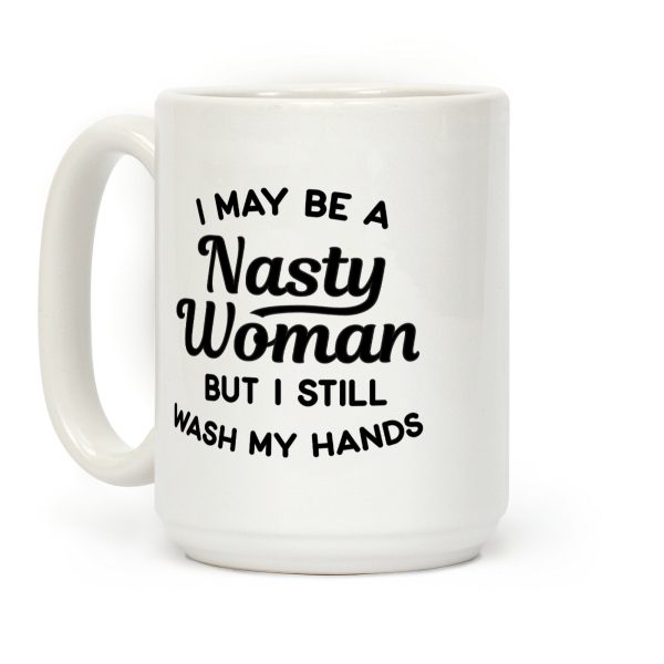 I May Be A Nasty Woman But I Still Wash My Hands Coffee Mug I May Be A Nasty Woman But I Still Wash My Hands Coffee Mug