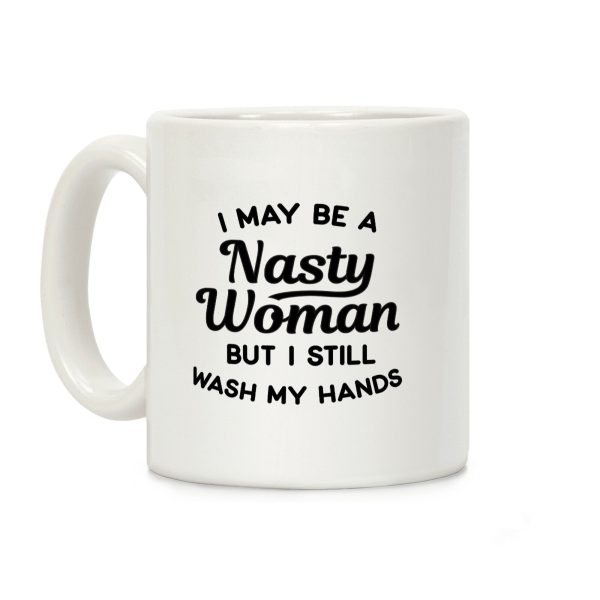 I May Be A Nasty Woman But I Still Wash My Hands Coffee Mug I May Be A Nasty Woman But I Still Wash My Hands Coffee Mug