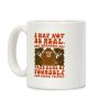 I May Not Be Real But Burnout Is Bigfoot Coffee Mug I May Not Be Real But Burnout Is Bigfoot Coffee Mug