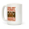 I May Not Be Real But Burnout Is Bigfoot Coffee Mug I May Not Be Real But Burnout Is Bigfoot Coffee Mug