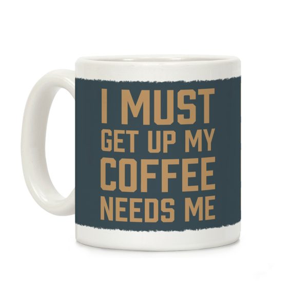 I Must Get Up My Coffee Needs Me Coffee Mug I Must Get Up My Coffee Needs Me Coffee Mug