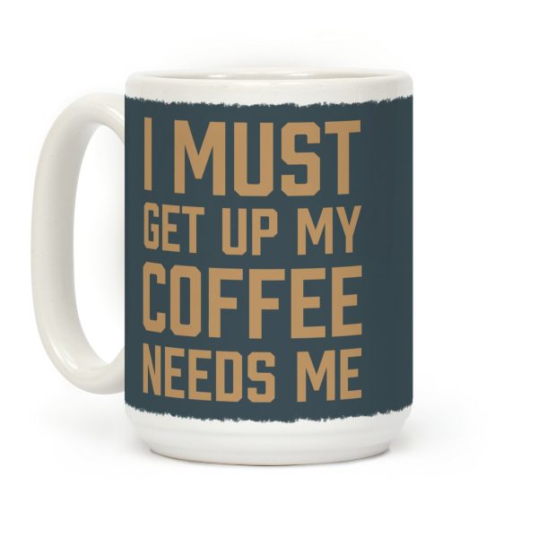 I Must Get Up My Coffee Needs Me Coffee Mug I Must Get Up My Coffee Needs Me Coffee Mug