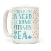 I Think I'm in Need of Some Vitamin Sea Coffee Mug