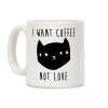 I Want Coffee Not Love Coffee Mug I Want Coffee Not Love Coffee Mug