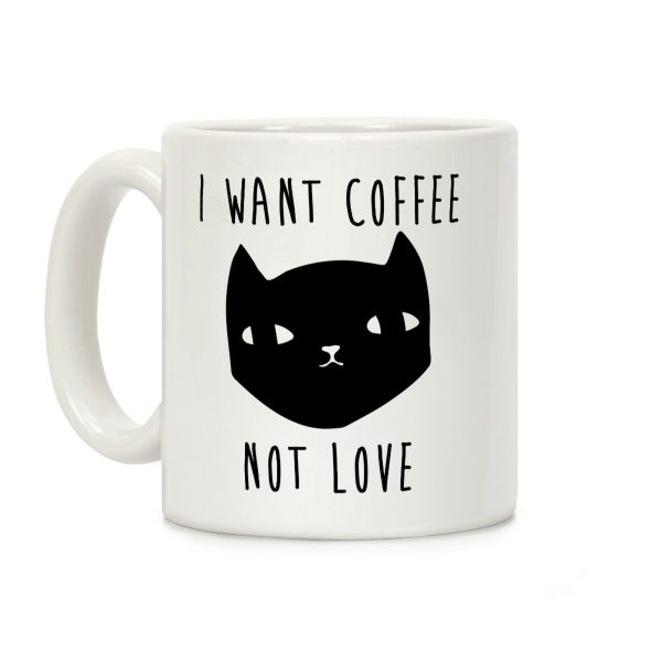 I Want Coffee Not Love Coffee Mug I Want Coffee Not Love Coffee Mug