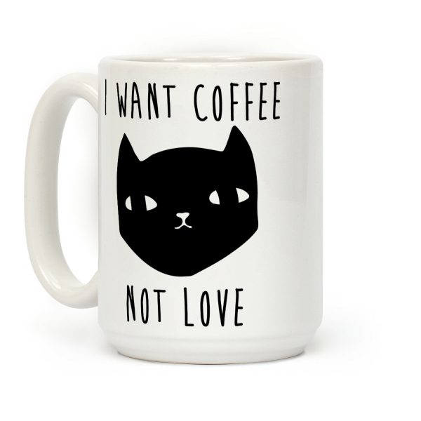 I Want Coffee Not Love Coffee Mug I Want Coffee Not Love Coffee Mug