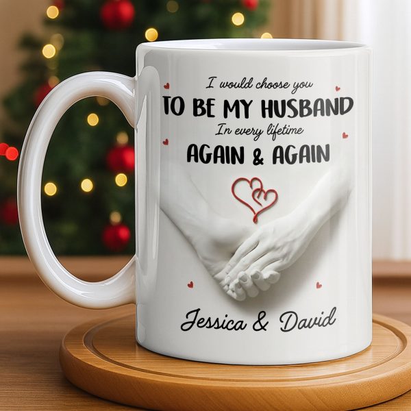 I Would Choose You To Be My Husband In Every Lifetime Again And Again - Personalized Custom Coffee Mug - CPL1152_MG I Would Choose You To Be My Husband In Every Lifetime Again And Again - Personalized Custom Coffee Mug - CPL1152_MG