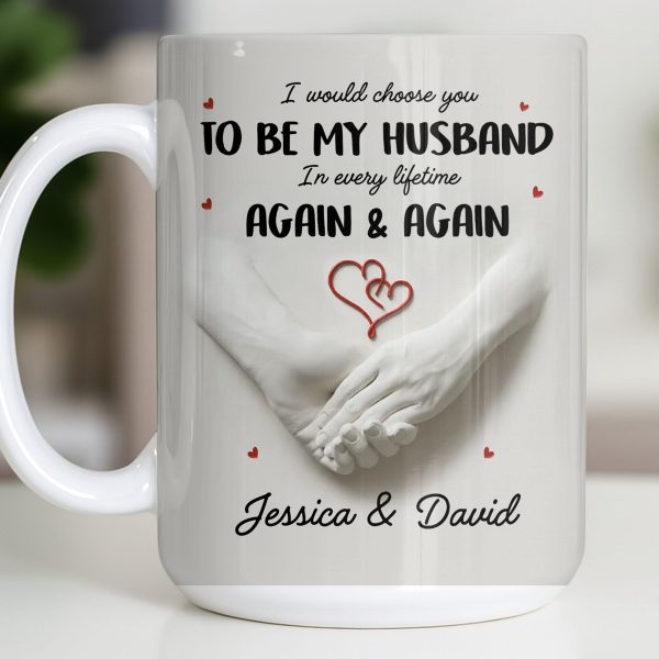 I Would Choose You To Be My Husband In Every Lifetime Again And Again - Personalized Custom Coffee Mug - CPL1152_MG I Would Choose You To Be My Husband In Every Lifetime Again And Again - Personalized Custom Coffee Mug - CPL1152_MG
