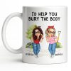 I'd Help You Bury The Body, Two Women - Personalized Custom Coffee Mug - BST537_MG I'd Help You Bury The Body, Two Women - Personalized Custom Coffee Mug - BST537_MG