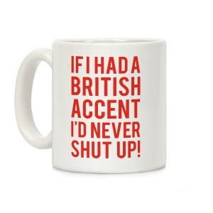 If I Had A British Accent I'd Never Shut Up Coffee Mug