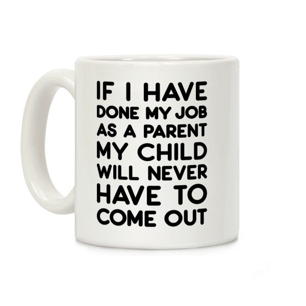 If I Have Done My Job As A Parent My Child Will Never Have To Come Out Coffee Mug If I Have Done My Job As A Parent My Child Will Never Have To Come Out Coffee Mug
