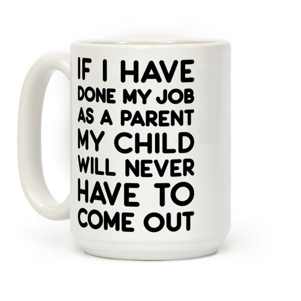 If I Have Done My Job As A Parent My Child Will Never Have To Come Out Coffee Mug If I Have Done My Job As A Parent My Child Will Never Have To Come Out Coffee Mug