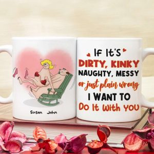 If It's Dirty Kinky Naughty Messy Or Just Plain Wrong I Want To Do It With You, Make Love Couple White Mug