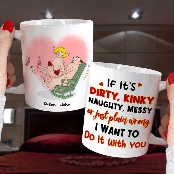 If It's Dirty Kinky Naughty Messy Or Just Plain Wrong I Want To Do It With You, Make Love Couple White Mug