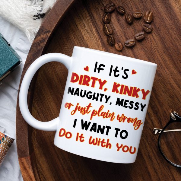 If It's Dirty Kinky Naughty Messy Or Just Plain Wrong I Want To Do It With You, Make Love Couple White Mug