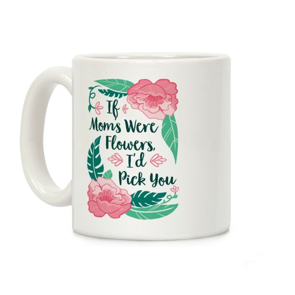 If Moms Were Flowers I'd Pick You Coffee Mug If Moms Were Flowers I'd Pick You Coffee Mug