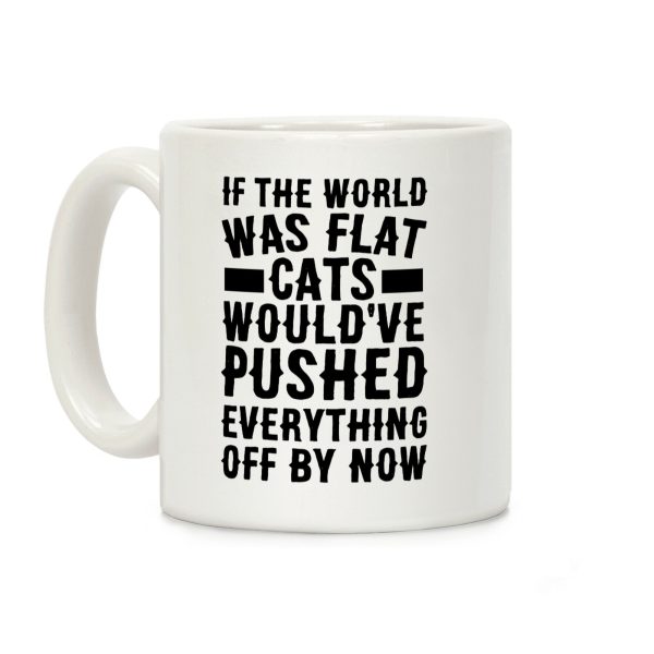 If the World Was Flat, Cats Would've Pushed Everything Off By Now Coffee Mug If the World Was Flat, Cats Would've Pushed Everything Off By Now Coffee Mug
