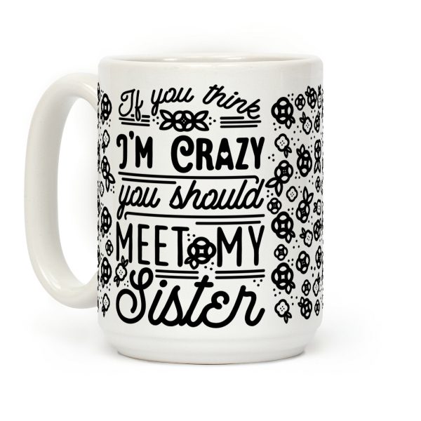 If You Think I'm Crazy You Should Meet My Sister Coffee Mug