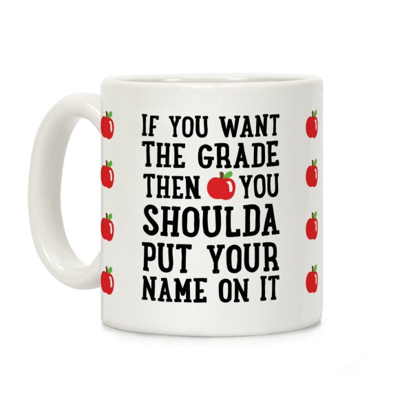 If You Want The Grade Then You Shoulda Put Your Name On It Coffee Mug If You Want The Grade Then You Shoulda Put Your Name On It Coffee Mug