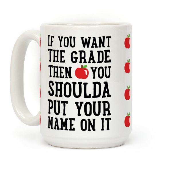 If You Want The Grade Then You Shoulda Put Your Name On It Coffee Mug If You Want The Grade Then You Shoulda Put Your Name On It Coffee Mug