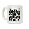 I'll Do It Tomorrow When I'm Good And Ready Coffee Mug I'll Do It Tomorrow When I'm Good And Ready Coffee Mug