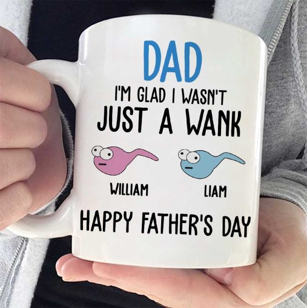 I'm Glad I Wasn't Just A Wank - Gift For Dads - Personalized Mug I'm Glad I Wasn't Just A Wank - Gift For Dads - Personalized Mug