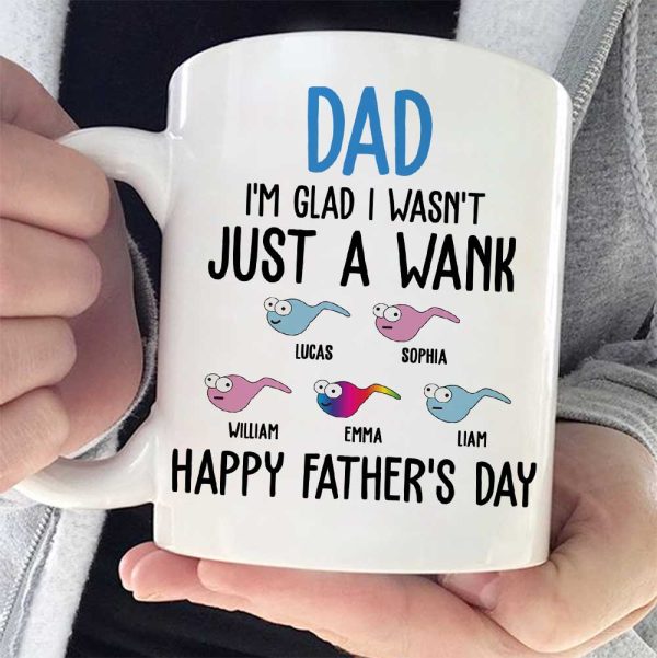 I'm Glad I Wasn't Just A Wank - Gift For Dads - Personalized Mug I'm Glad I Wasn't Just A Wank - Gift For Dads - Personalized Mug