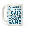 I'm Sorry for What I Said during the Hockey Game Coffee Mug I'm Sorry for What I Said during the Hockey Game Coffee Mug