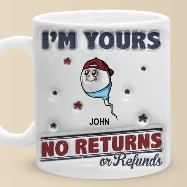 I'm Yours, No Returns Or Refunds Allowed - Family Personalized Custom 3D Inflated Effect Printed Mug - Father's Day, Gift For Dad, Grandpa I'm Yours, No Returns Or Refunds Allowed - Family Personalized Custom 3D Inflated Effect Printed Mug - Father's Day, Gift For Dad, Grandpa