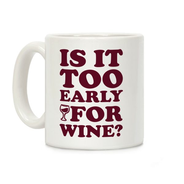 Is It Too Early For Wine? Coffee Mug Is It Too Early For Wine? Coffee Mug
