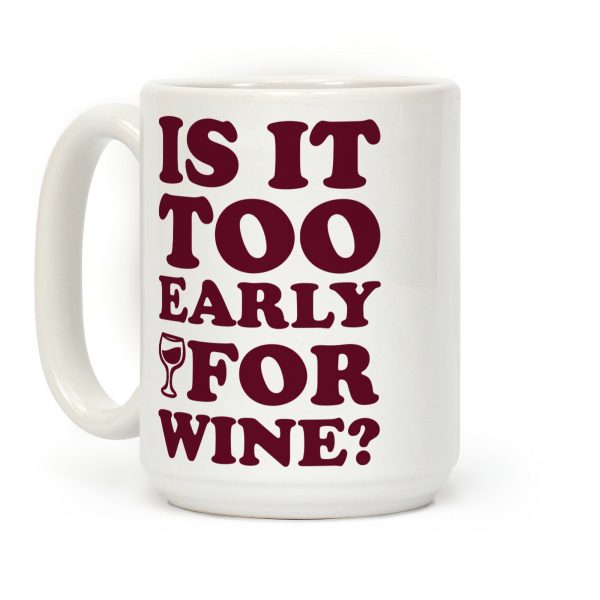 Is It Too Early For Wine? Coffee Mug Is It Too Early For Wine? Coffee Mug