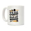 It's All Good With My Wood Coffee Mug It's All Good With My Wood Coffee Mug