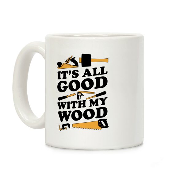 It's All Good With My Wood Coffee Mug It's All Good With My Wood Coffee Mug