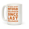 I've Been Ready For Halloween Since Last Halloween Coffee Mug I've Been Ready For Halloween Since Last Halloween Coffee Mug