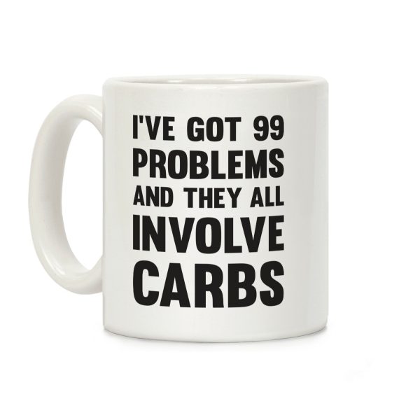 I've Got 99 Problems And They All Involve Carbs Coffee Mug I've Got 99 Problems And They All Involve Carbs Coffee Mug