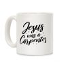 Jesus Was A Carpenter Coffee Mug Jesus Was A Carpenter Coffee Mug