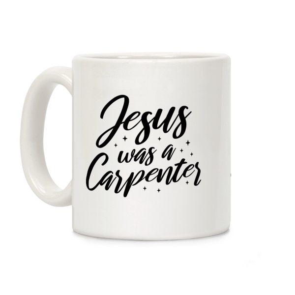 Jesus Was A Carpenter Coffee Mug Jesus Was A Carpenter Coffee Mug