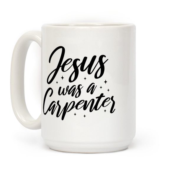 Jesus Was A Carpenter Coffee Mug Jesus Was A Carpenter Coffee Mug