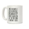 Just Because I Have An Invisible Disability, Doesn't Mean You Get To Pretend It Doesn't Exist Coffee Mug Just Because I Have An Invisible Disability, Doesn't Mean You Get To Pretend It Doesn't Exist Coffee Mug