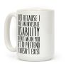 Just Because I Have An Invisible Disability, Doesn't Mean You Get To Pretend It Doesn't Exist Coffee Mug Just Because I Have An Invisible Disability, Doesn't Mean You Get To Pretend It Doesn't Exist Coffee Mug
