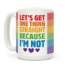 Let's Get One Thing Straight Because I'm Not Coffee Mug Let's Get One Thing Straight Because I'm Not Coffee Mug