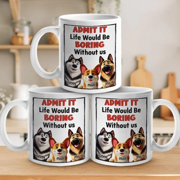 Life Would Be Boring Without Me - Dog Personalized Custom Mug - Gift For Pet Owners, Pet Lovers Life Would Be Boring Without Me - Dog Personalized Custom Mug - Gift For Pet Owners, Pet Lovers