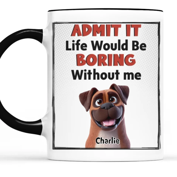 Life Would Be Boring Without Me - Dog Personalized Custom Mug - Gift For Pet Owners, Pet Lovers Life Would Be Boring Without Me - Dog Personalized Custom Mug - Gift For Pet Owners, Pet Lovers