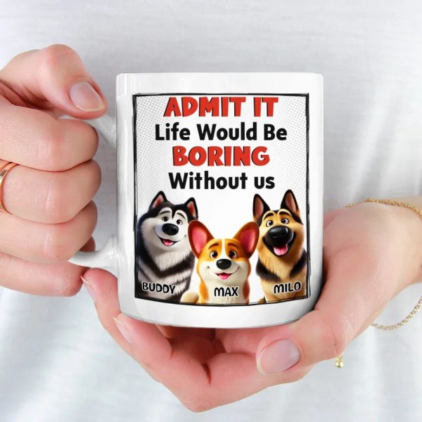 Life Would Be Boring Without Me - Dog Personalized Custom Mug - Gift For Pet Owners, Pet Lovers Life Would Be Boring Without Me - Dog Personalized Custom Mug - Gift For Pet Owners, Pet Lovers